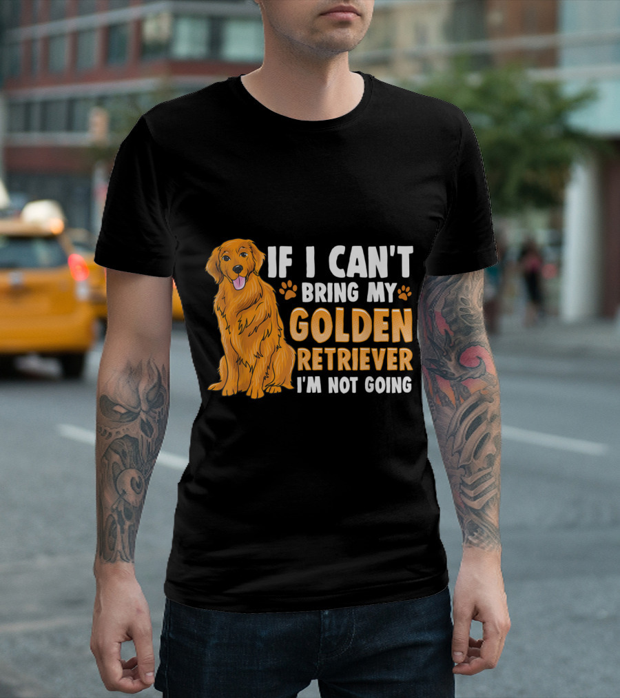 If I Can't Bring My Golden Retriever I'm Not Going T-Shirt