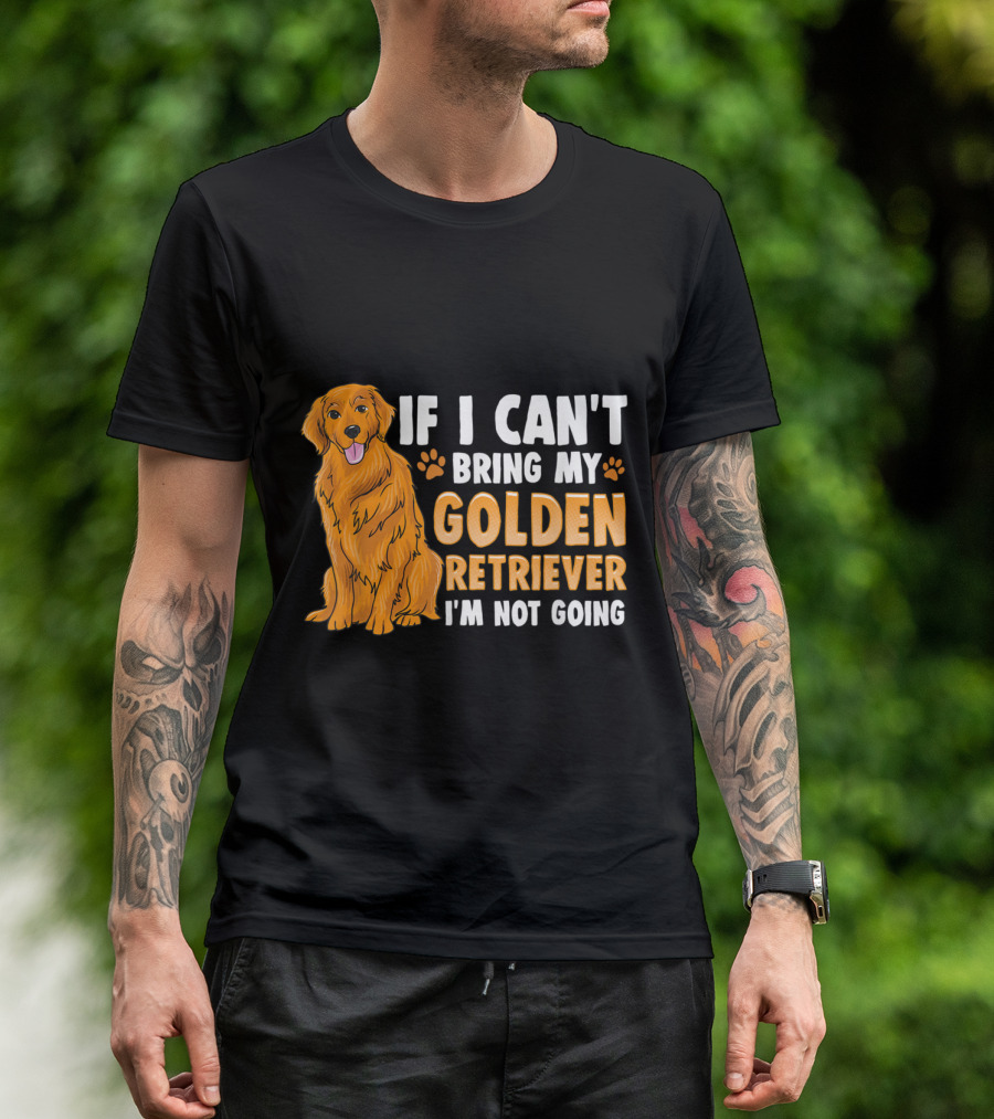 If I Can't Bring My Golden Retriever I'm Not Going T-Shirt