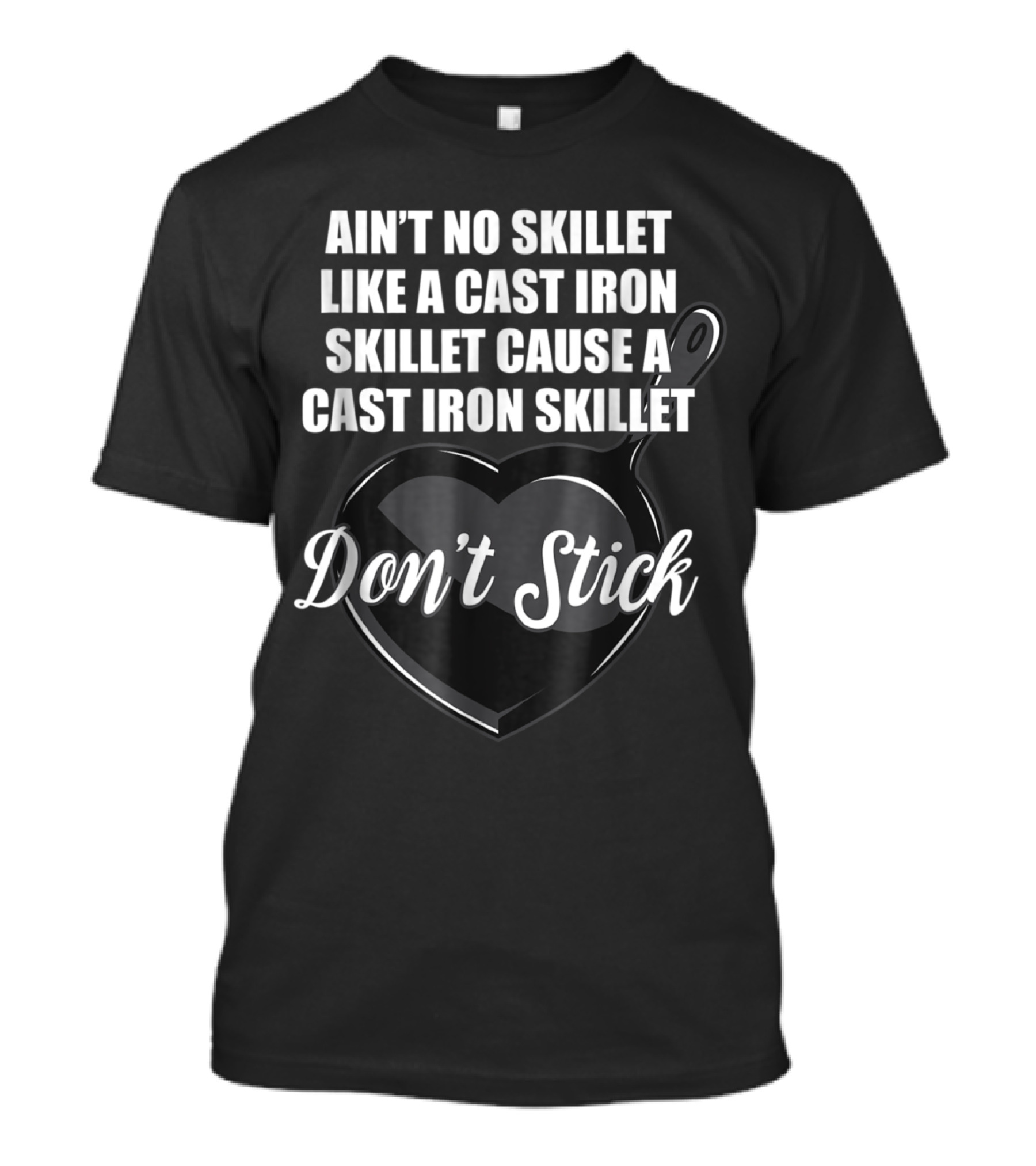Ain't No Skillet Like A Cast Iron Skillet Cause A Cast Iron Skillet Don't Stick T-Shirt