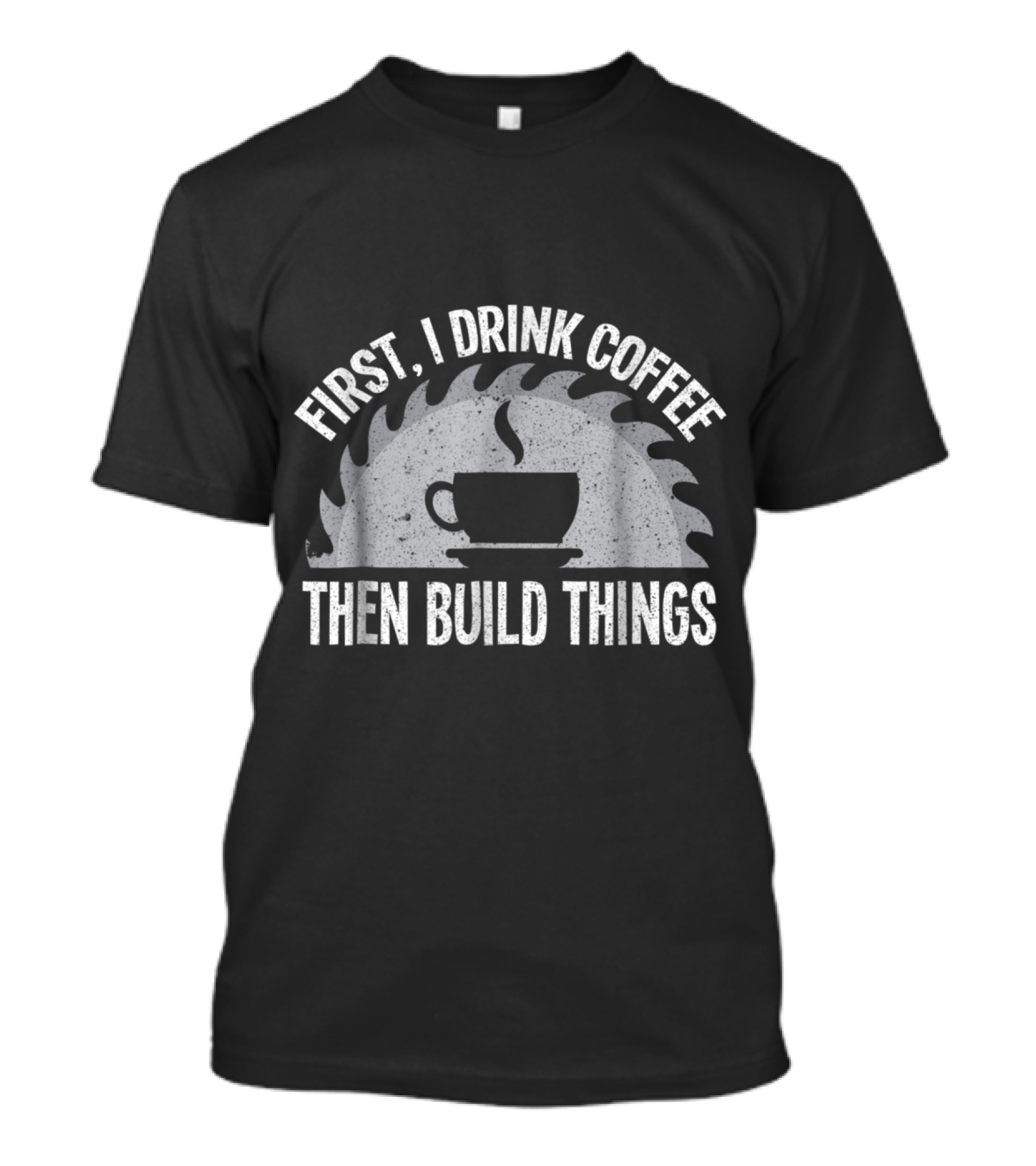 First I Drink Coffee Then Build Things Circular Saw Cup T-Shirt