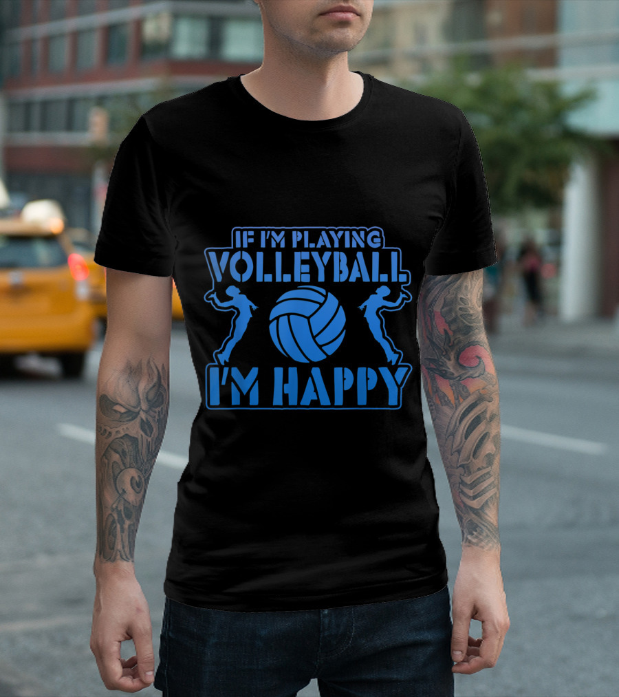 Volleyball Enthusiast Quote If I'm Playing Volleyball I'm Happy With Volleyball T-Shirt