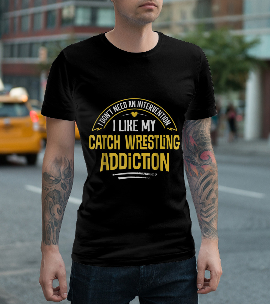 I Like My Catch Wrestling Addiction I Don't Need An Intervention T-Shirt