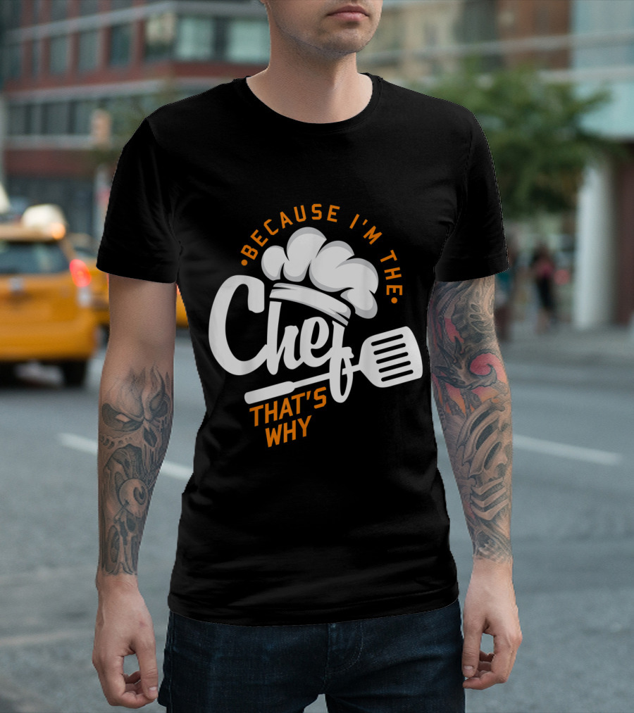 Because I'm The Chef That's Why Funny Gourmet Cooking T-Shirt