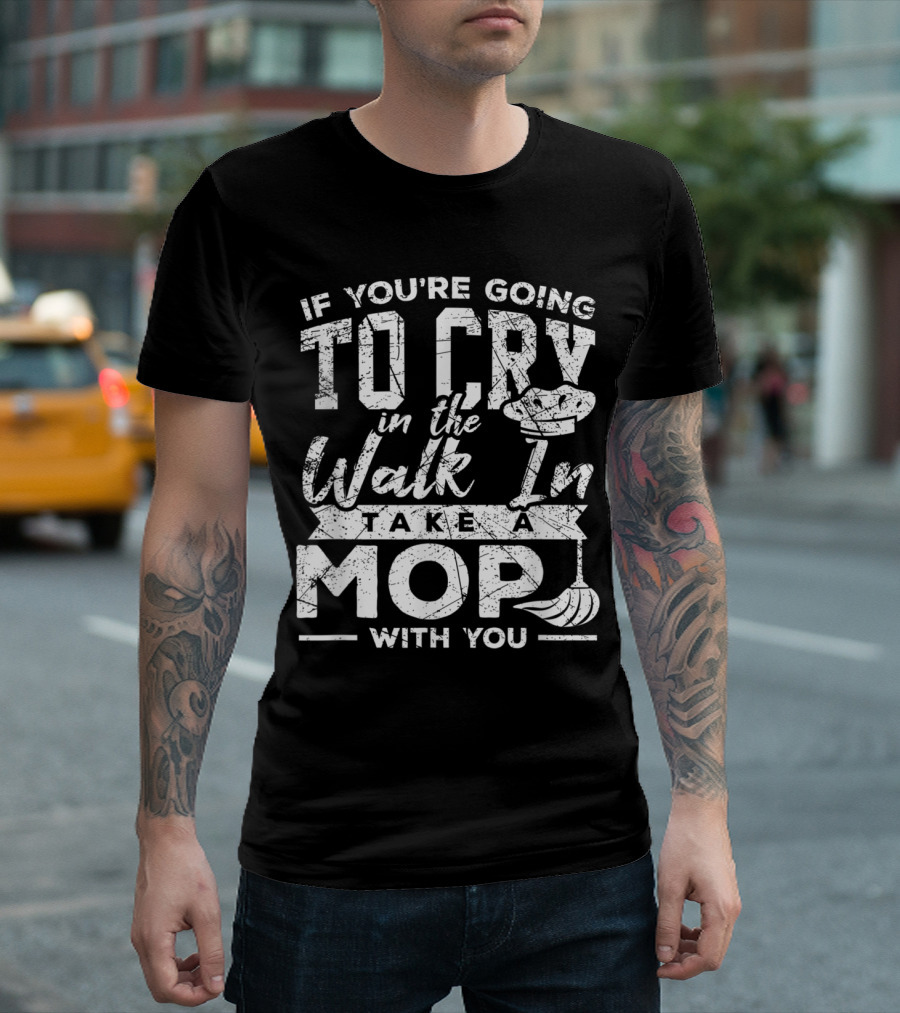 If You're Going to Cry in the Walk In Take a Mop with You T-Shirt