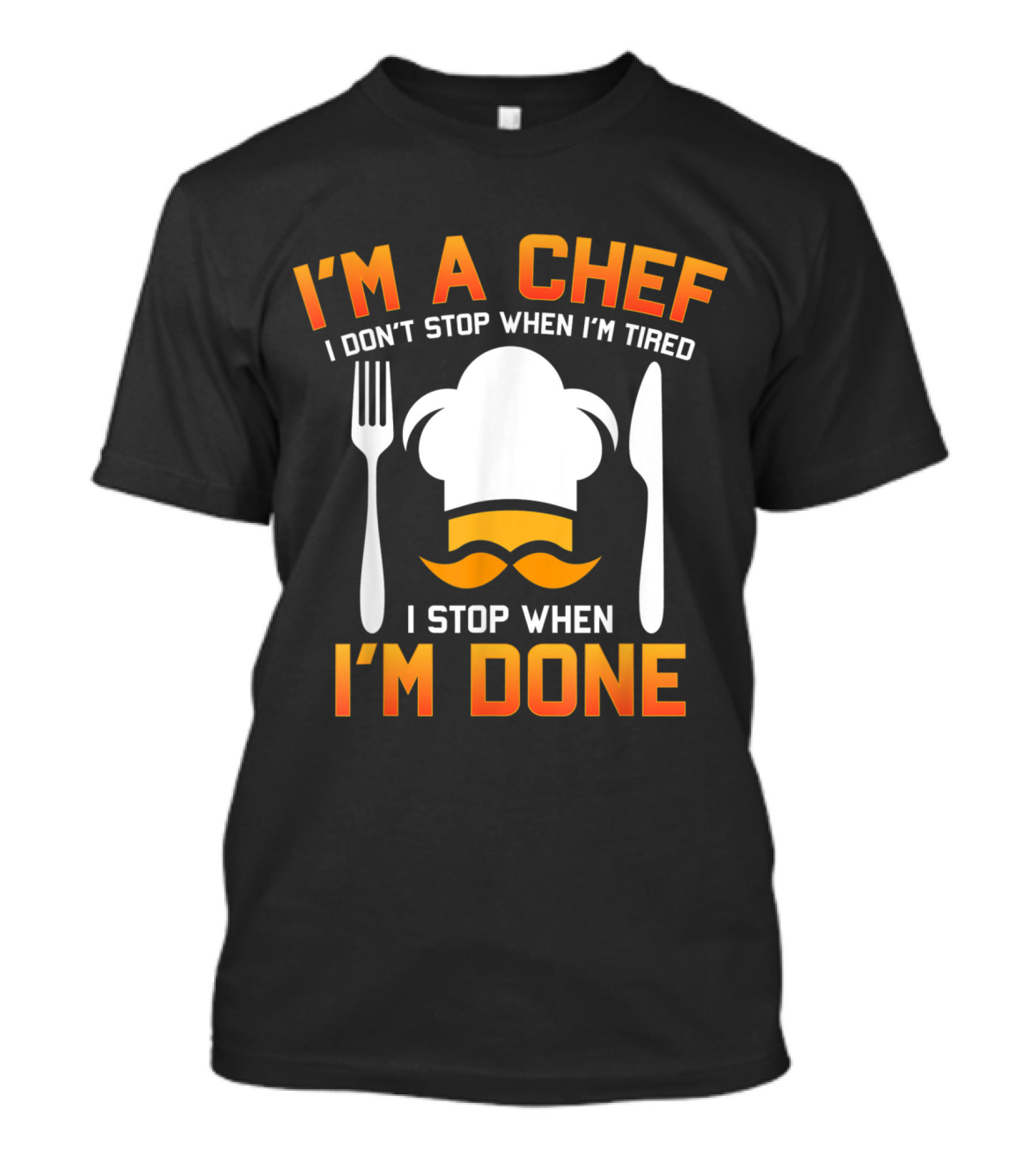 I'm A Chef I Don't Stop When I'm Tired I Stop When I'm Done Chef Hat Fork Knife Mustache T-Shirt