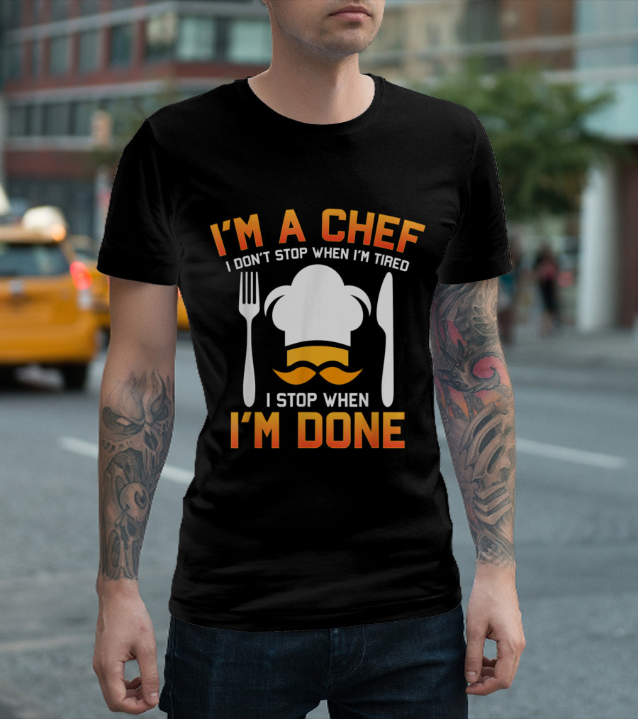 I'm A Chef I Don't Stop When I'm Tired I Stop When I'm Done Chef Hat Fork Knife Mustache T-Shirt