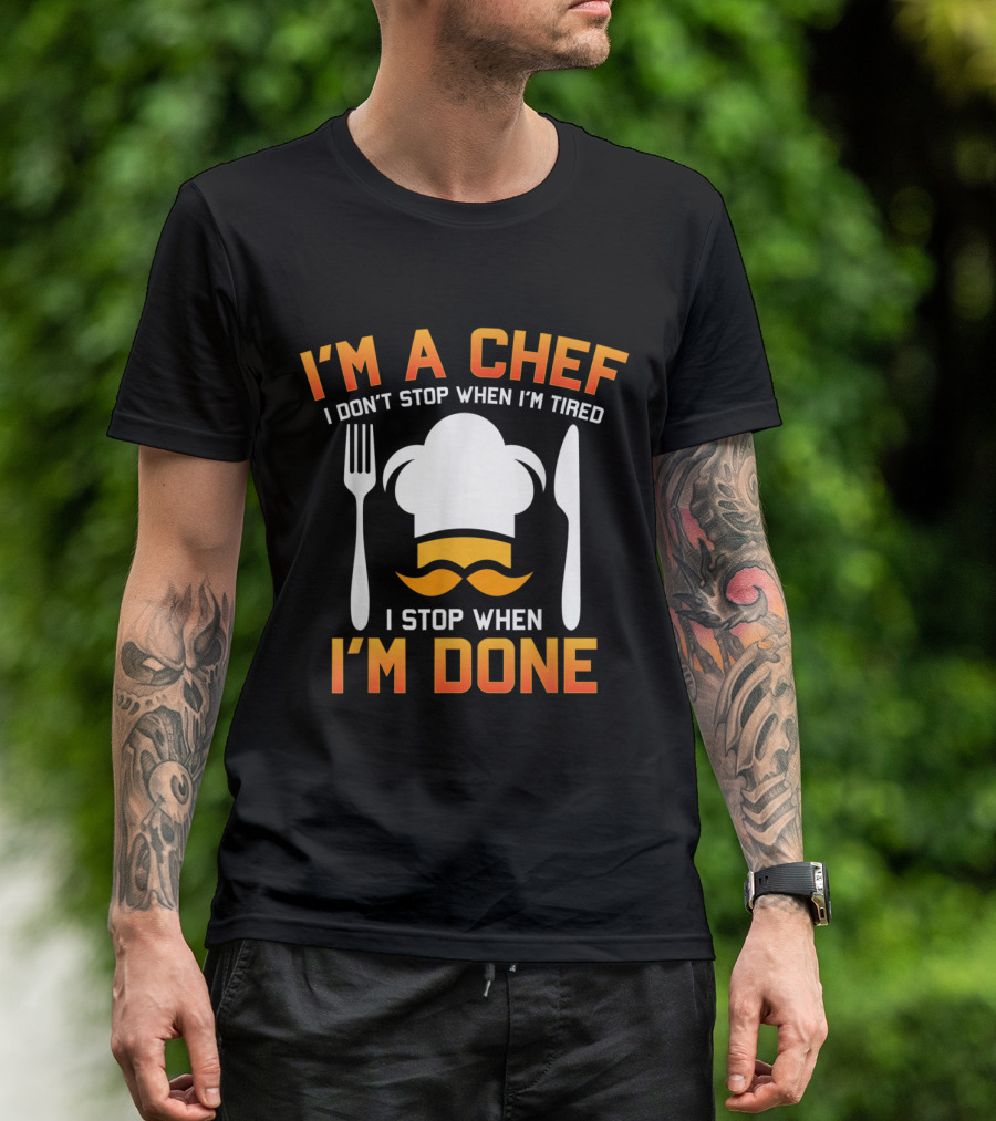 I'm A Chef I Don't Stop When I'm Tired I Stop When I'm Done Chef Hat Fork Knife Mustache T-Shirt
