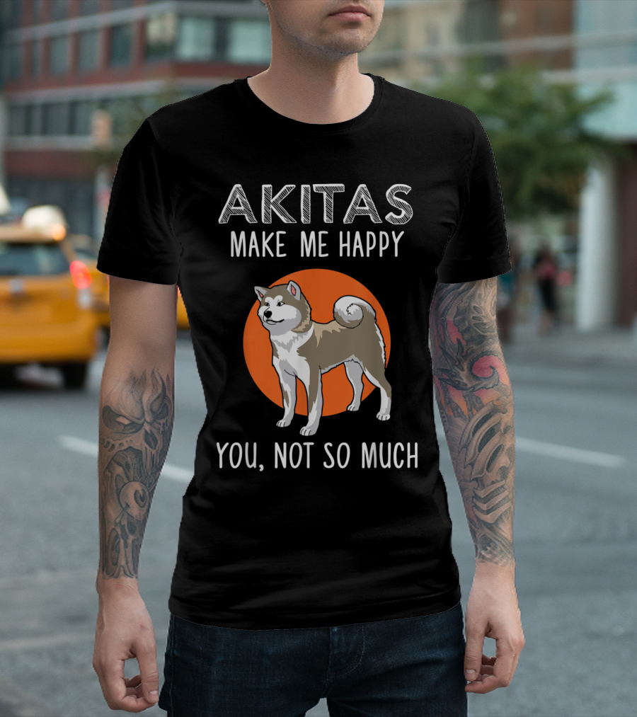 Akitas Make Me Happy You Not So Much T-Shirt
