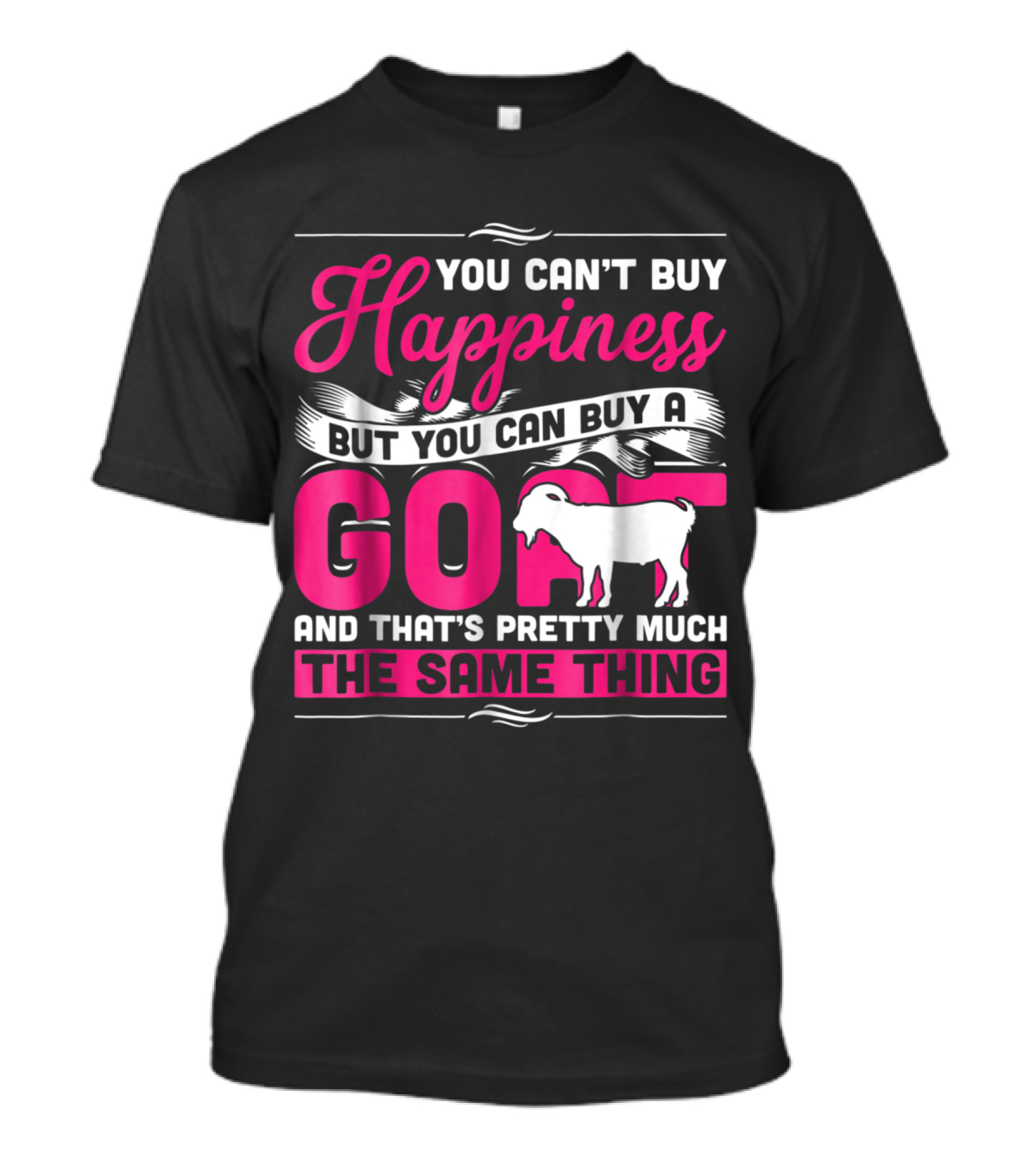 You Can't Buy Happiness But You Can Buy A Goat And That's Pretty Much The Same Thing T-Shirt