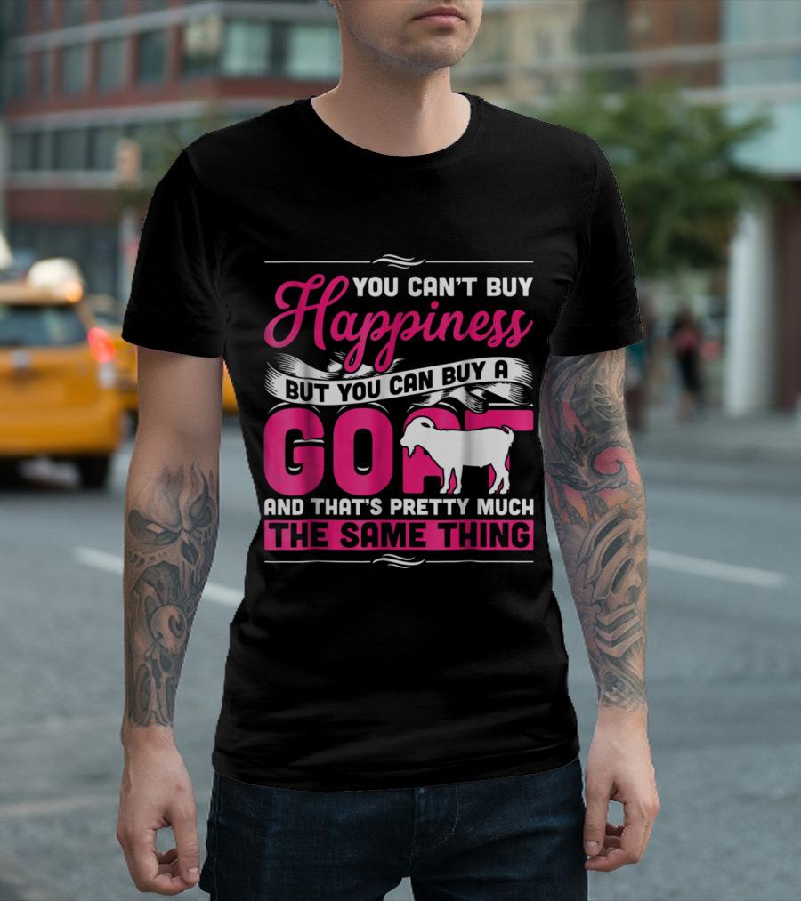 You Can't Buy Happiness But You Can Buy A Goat And That's Pretty Much The Same Thing T-Shirt