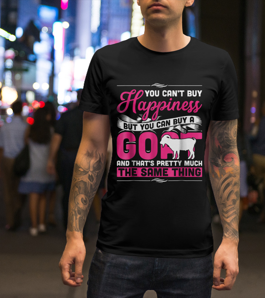 You Can't Buy Happiness But You Can Buy A Goat And That's Pretty Much The Same Thing T-Shirt
