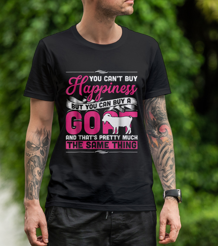 You Can't Buy Happiness But You Can Buy A Goat And That's Pretty Much The Same Thing T-Shirt