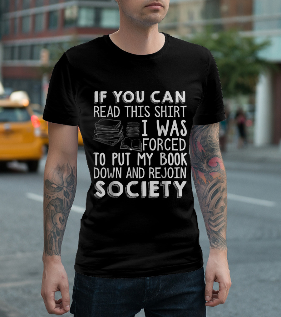 If You Can Read This Shirt I Was Forced To Put My Book Down And Rejoin Society Book Lovers Novel Reading T-Shirt