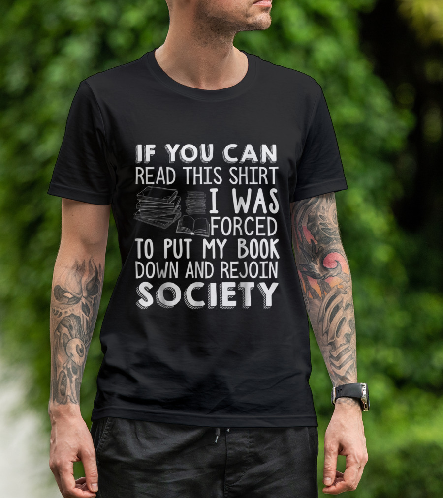 If You Can Read This Shirt I Was Forced To Put My Book Down And Rejoin Society Book Lovers Novel Reading T-Shirt