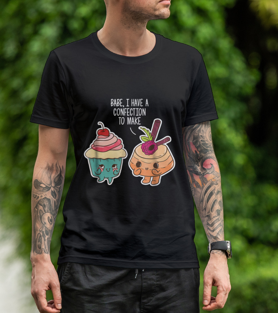Babe I Have A Confection To Make Funny Baking Cupcake And Pastry T-Shirt