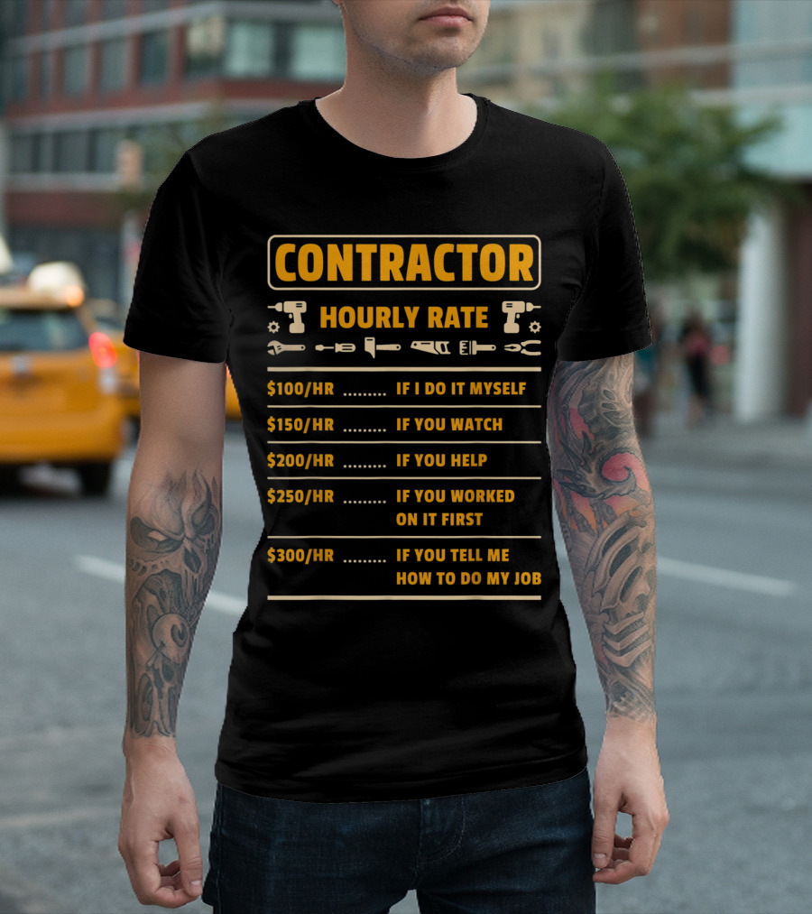 Contractor Hourly Rate If I Do It Myself You Watch You Help Worked On It First Tell Me How to Do My Job T-Shirt