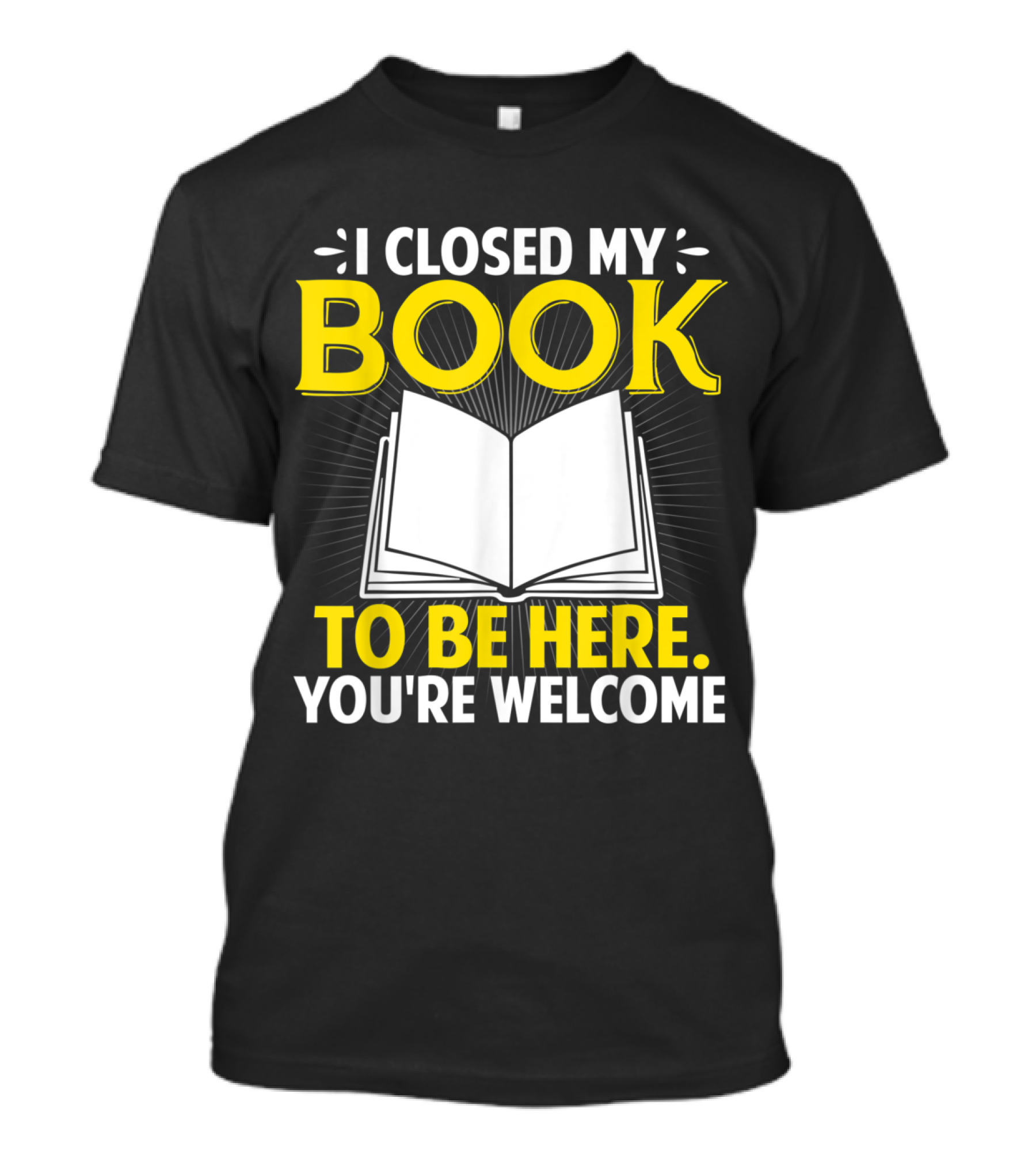 I Closed My Book To Be Here You're Welcome Open Book T-Shirt