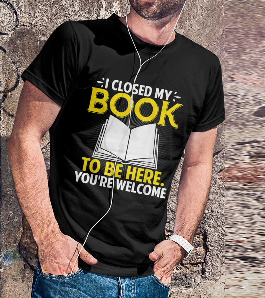 I Closed My Book To Be Here You're Welcome Open Book T-Shirt