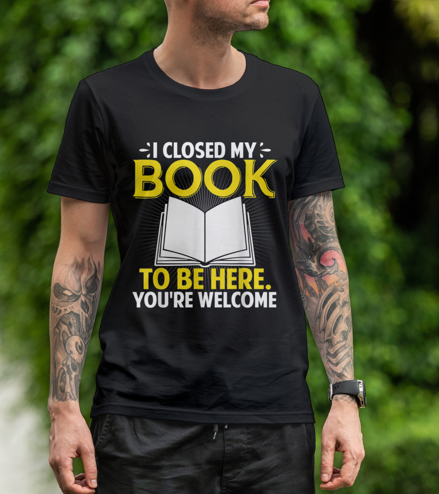 I Closed My Book To Be Here You're Welcome Open Book T-Shirt