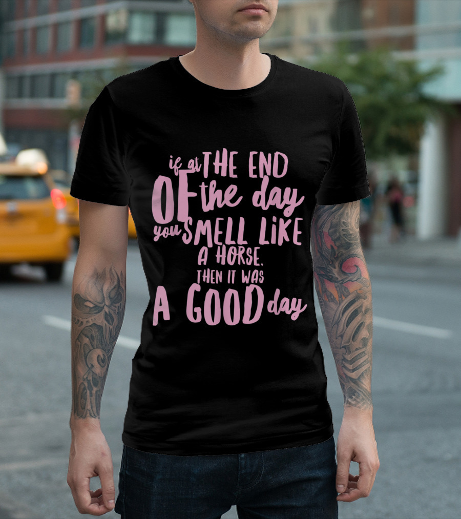 If at the End of the Day You Smell Like a Horse Then It Was a Good Day T-Shirt