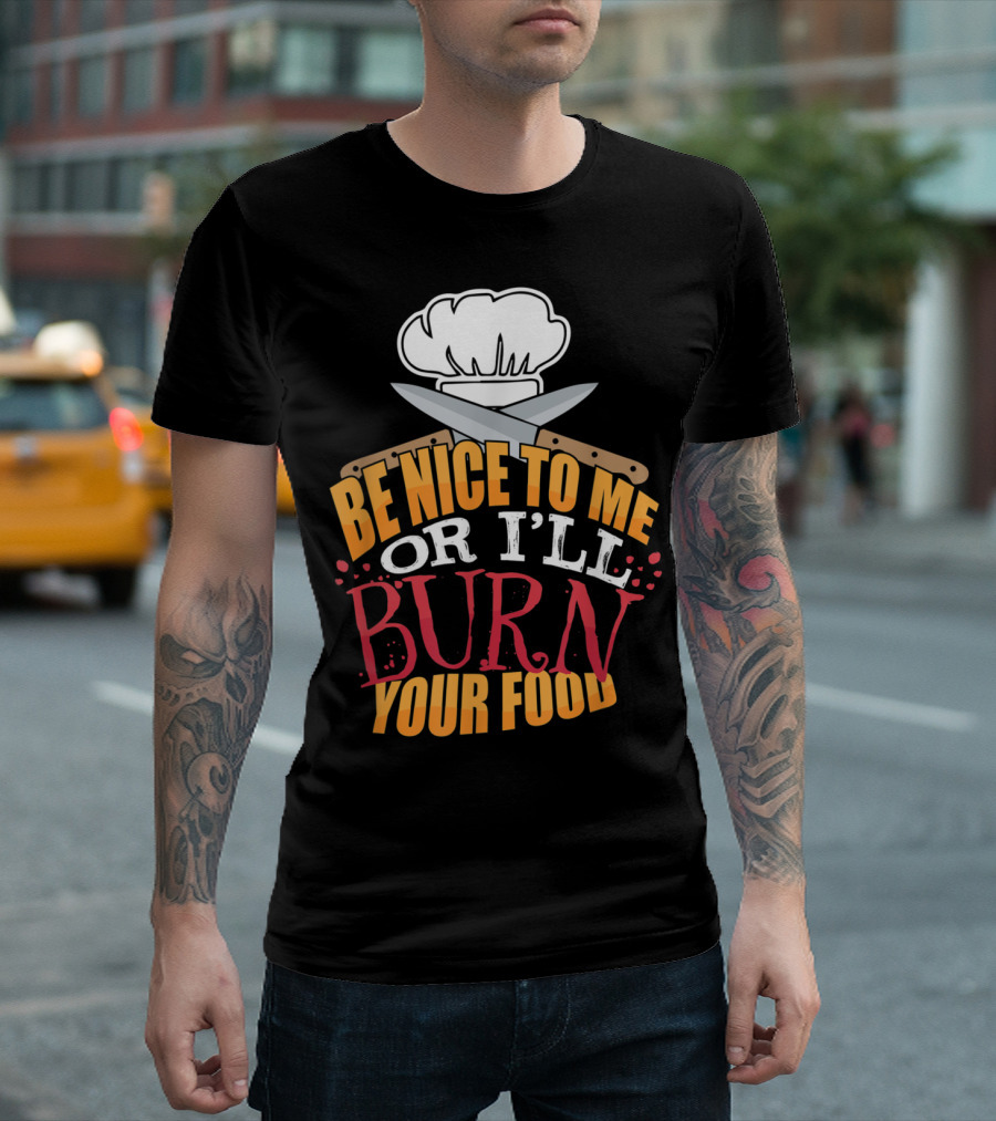 Be Nice To Me Or I'll Burn Your Food Funny Cook For Head Chef T-Shirt
