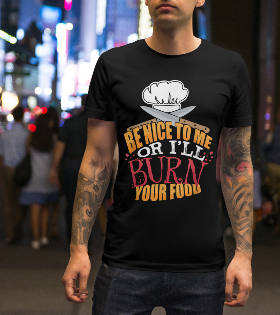 Be Nice To Me Or I'll Burn Your Food Funny Cook For Head Chef T-Shirt
