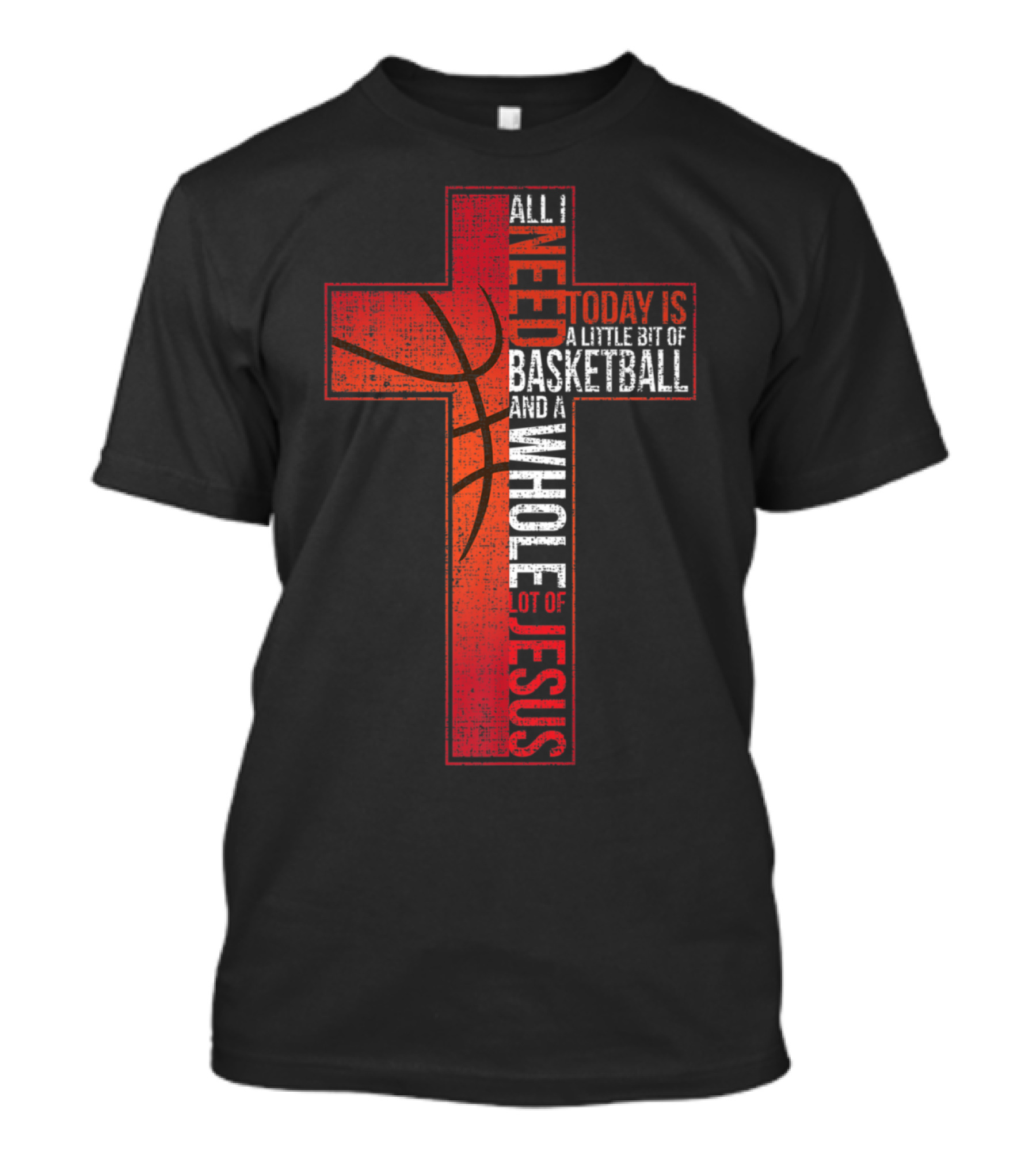 All I Need Today Is A Little Bit Of Basketball And A Whole Lot Of Jesus Cross T-Shirt