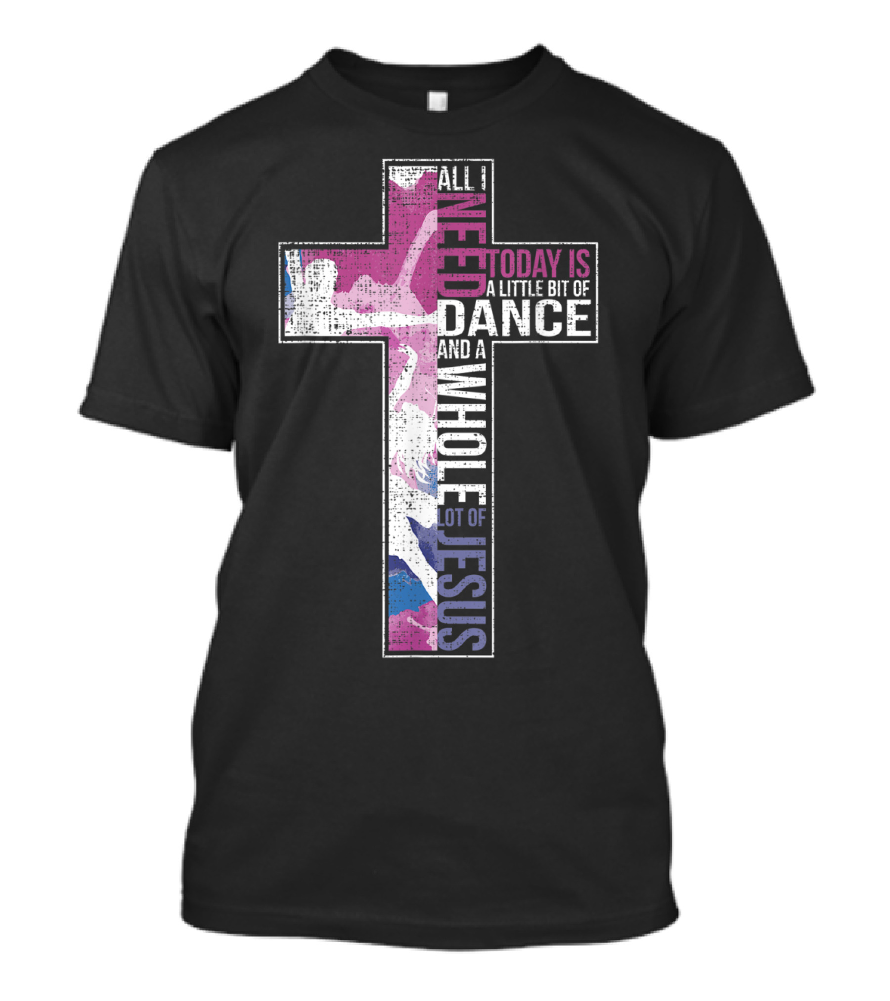 All I Need Today Is A Little Bit Of Dance And A Whole Lot Of Jesus Christian Cross T-Shirt