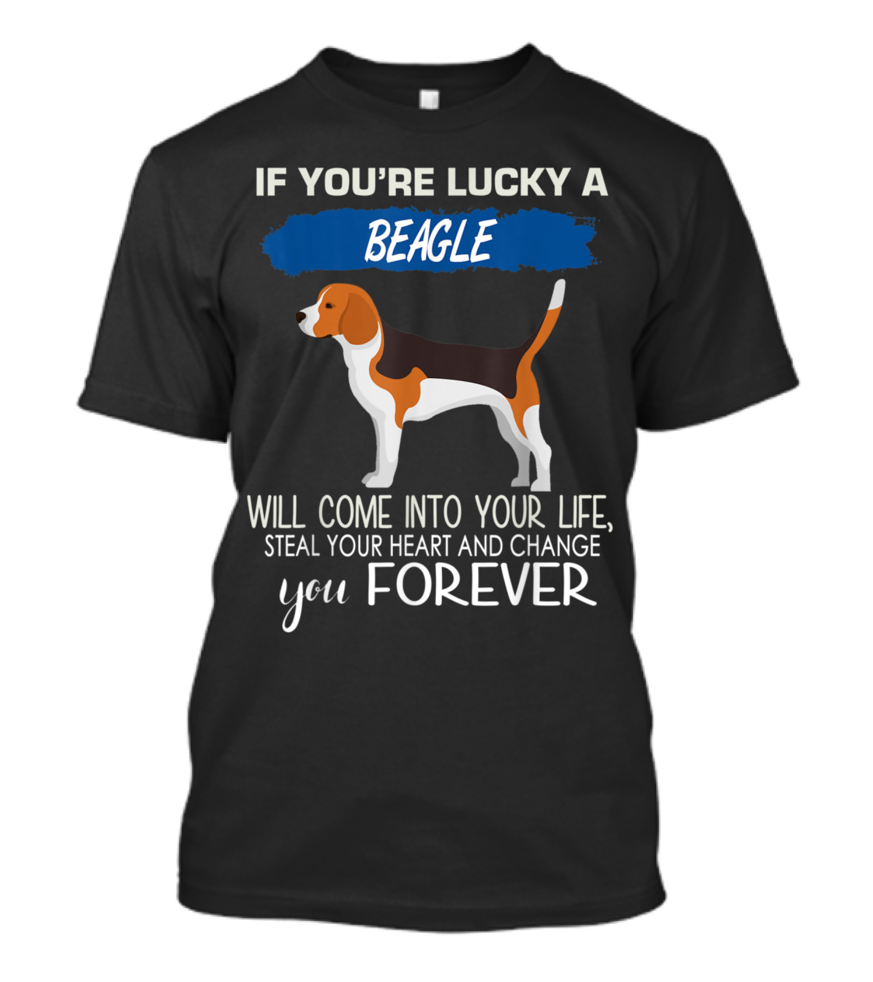 If You're Lucky A Beagle Will Come Into Your Life Steal Your Heart And Change You Forever T-Shirt