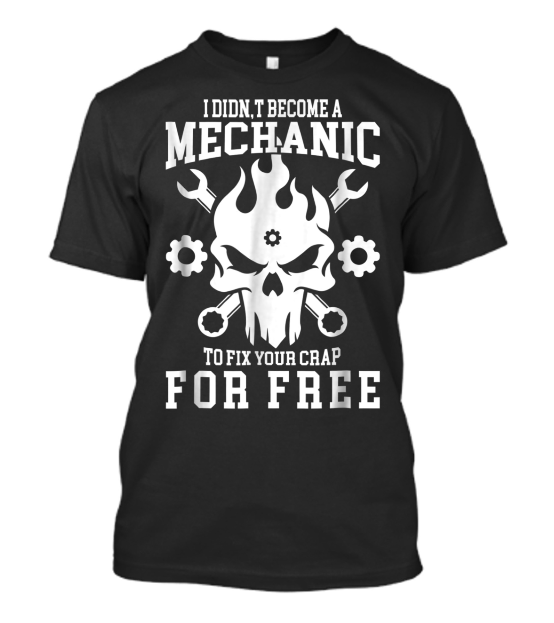 I Didn't Become A Mechanic To Fix Your Crap For Free Skull With Wrenches And Gears T-Shirt