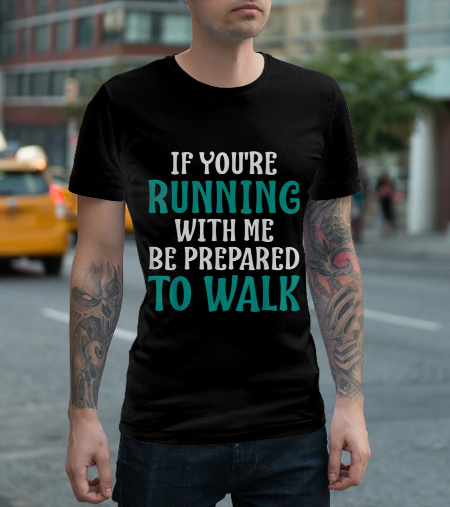 If You're Running With Me Be Prepared To Walk T-Shirt
