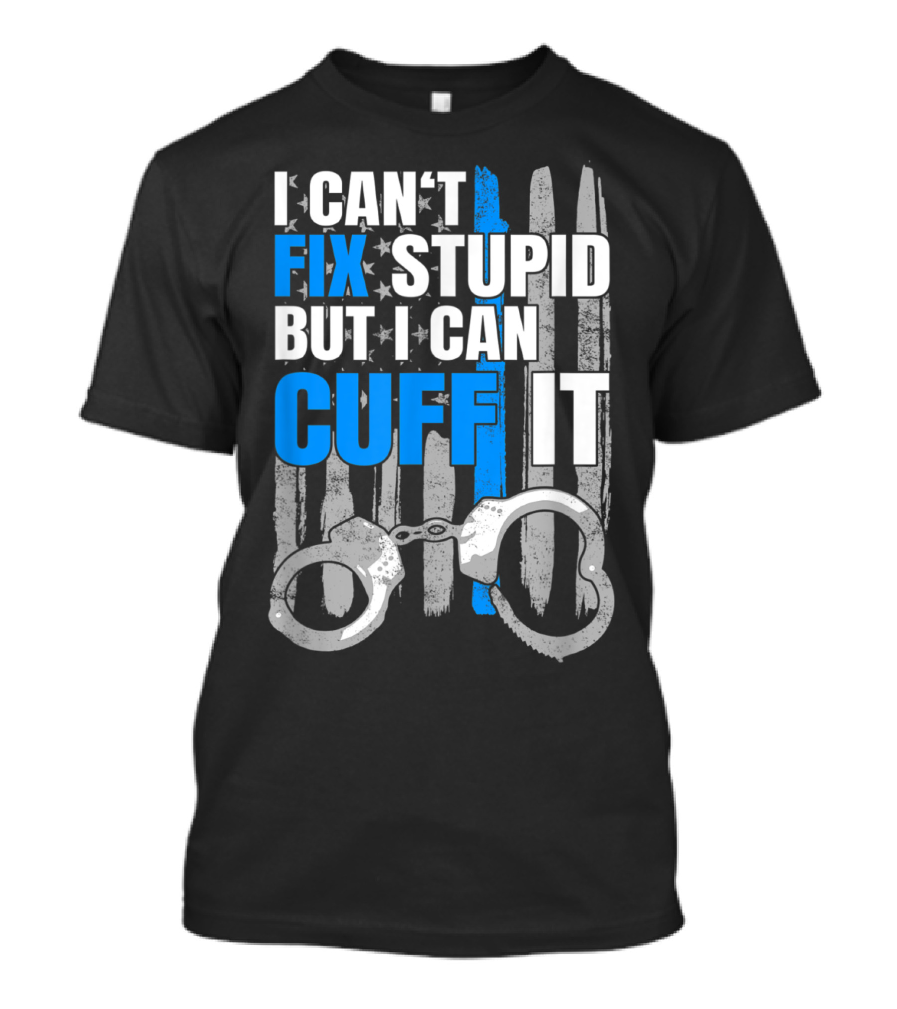 I Can't Fix Stupid But I Can Cuff It Funny Cop Handcuffs Police Law Enfo T-Shirt