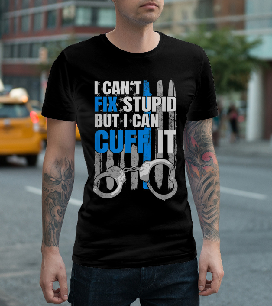 I Can't Fix Stupid But I Can Cuff It Funny Cop Handcuffs Police Law Enfo T-Shirt