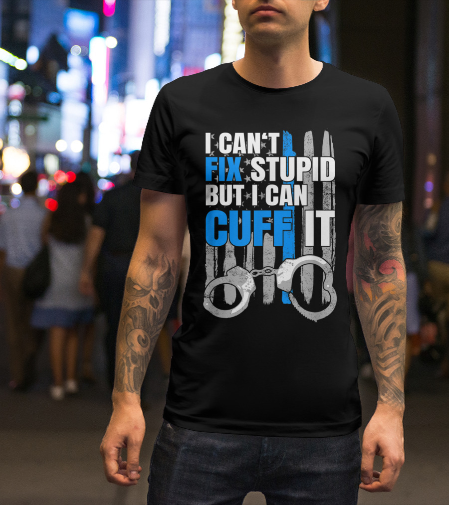 I Can't Fix Stupid But I Can Cuff It Funny Cop Handcuffs Police Law Enfo T-Shirt