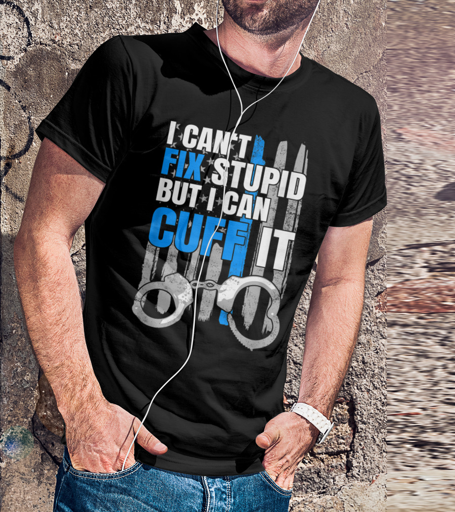 I Can't Fix Stupid But I Can Cuff It Funny Cop Handcuffs Police Law Enfo T-Shirt