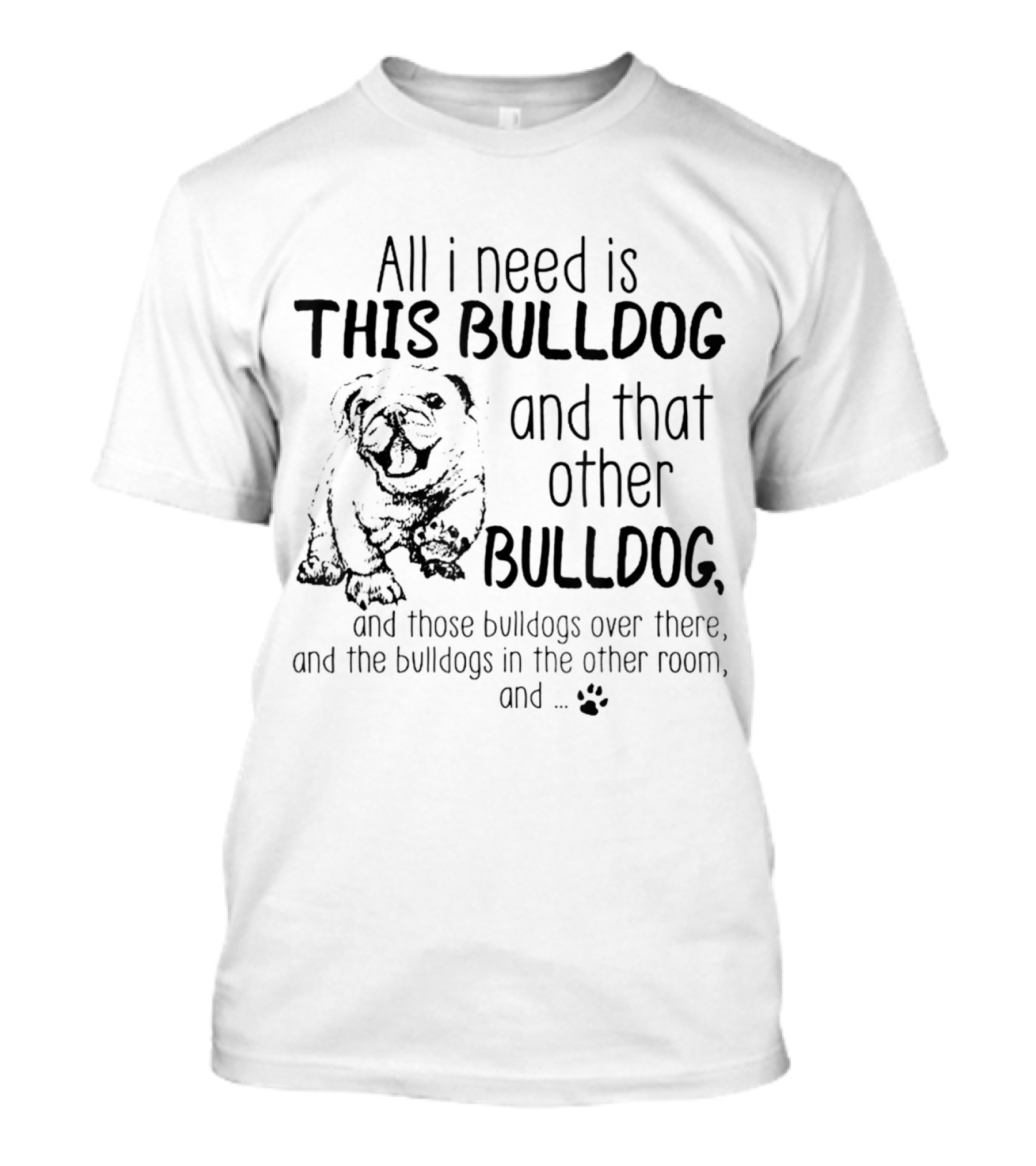 All I Need Is This Bulldog And That Other Bulldog And Those Bulldogs Over There And The Bulldogs In The Other Room And Paw Prints T-Shirt