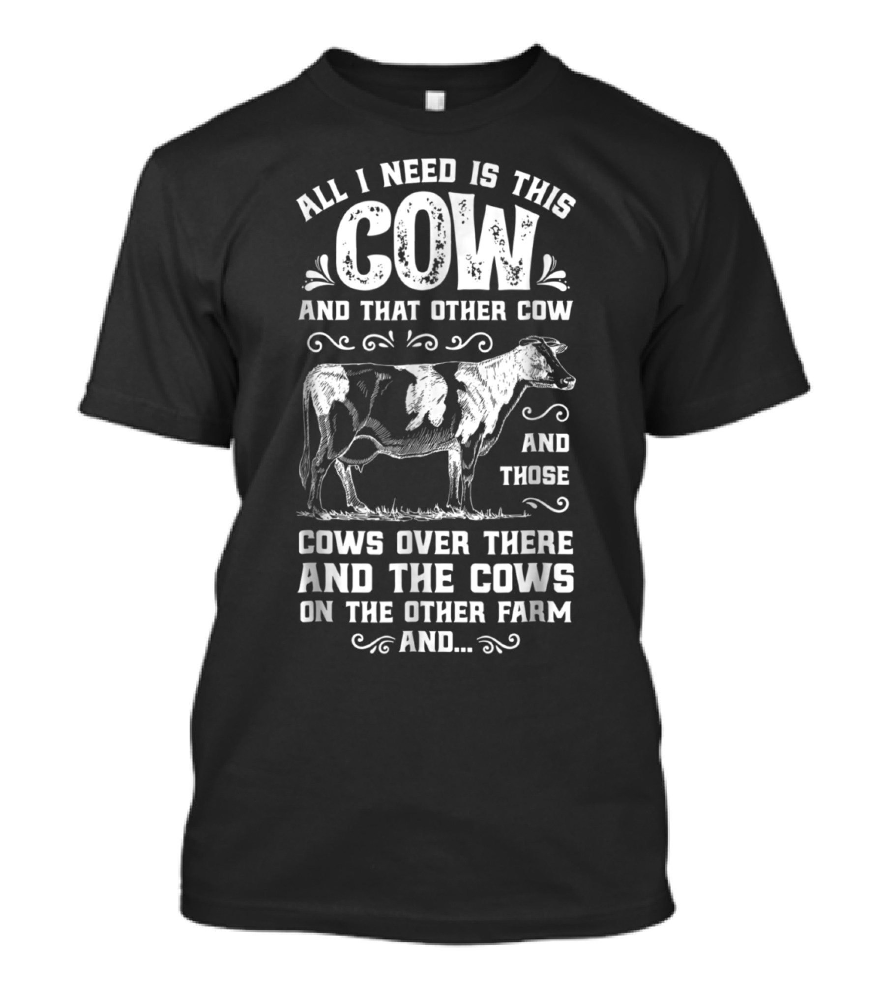 All I Need Is This Cow And That Other Cow And Those Cows Over There And The Cows On The Other Farm And.. T-Shirt