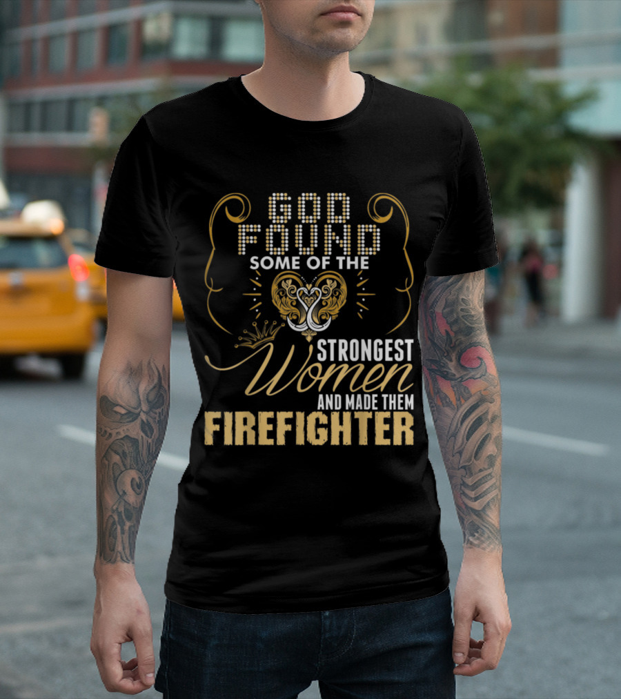 God Found Some Of The Strongest Women And Made Them Firefighter T-Shirt
