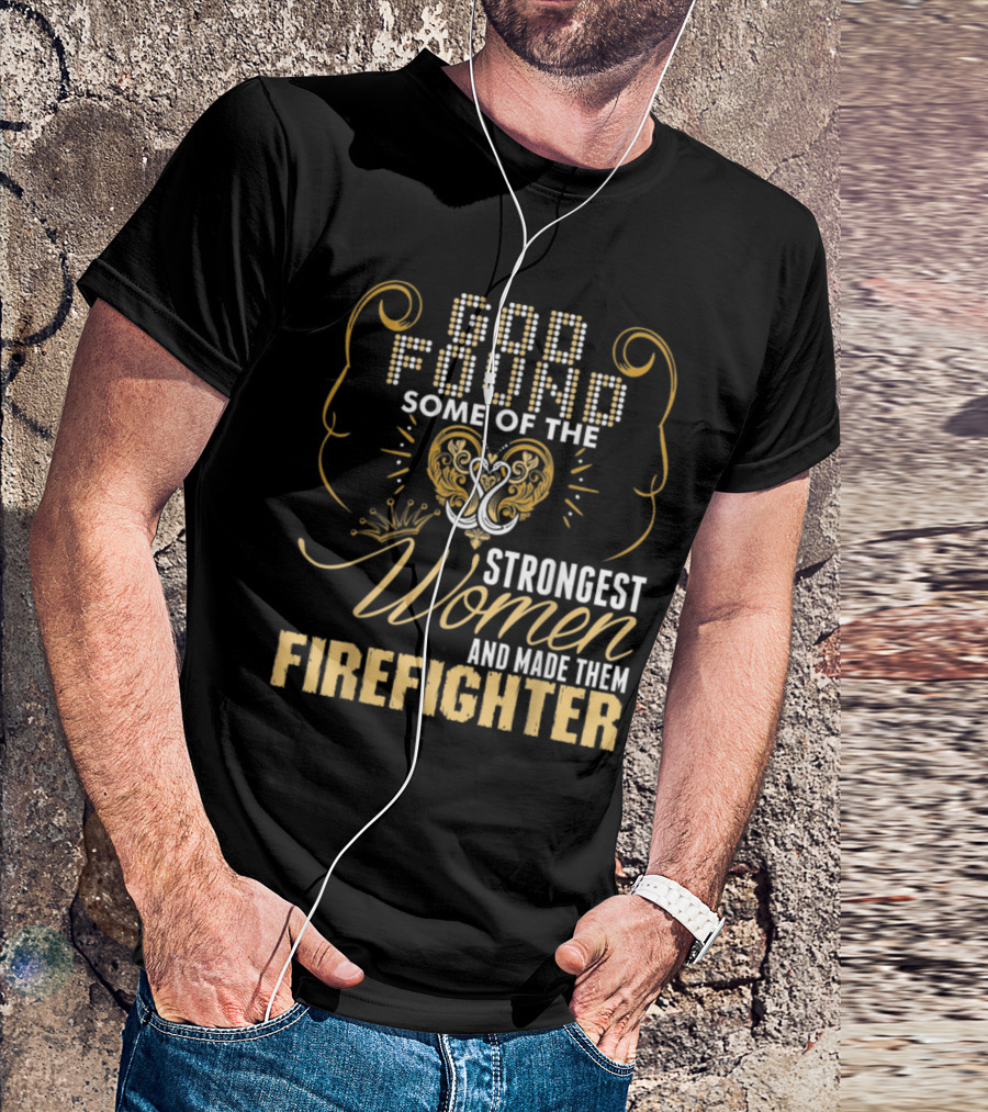 God Found Some Of The Strongest Women And Made Them Firefighter T-Shirt