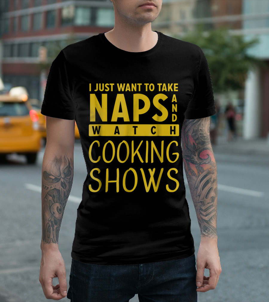 I Just Want to Take Naps and Watch Cooking Shows T-Shirt