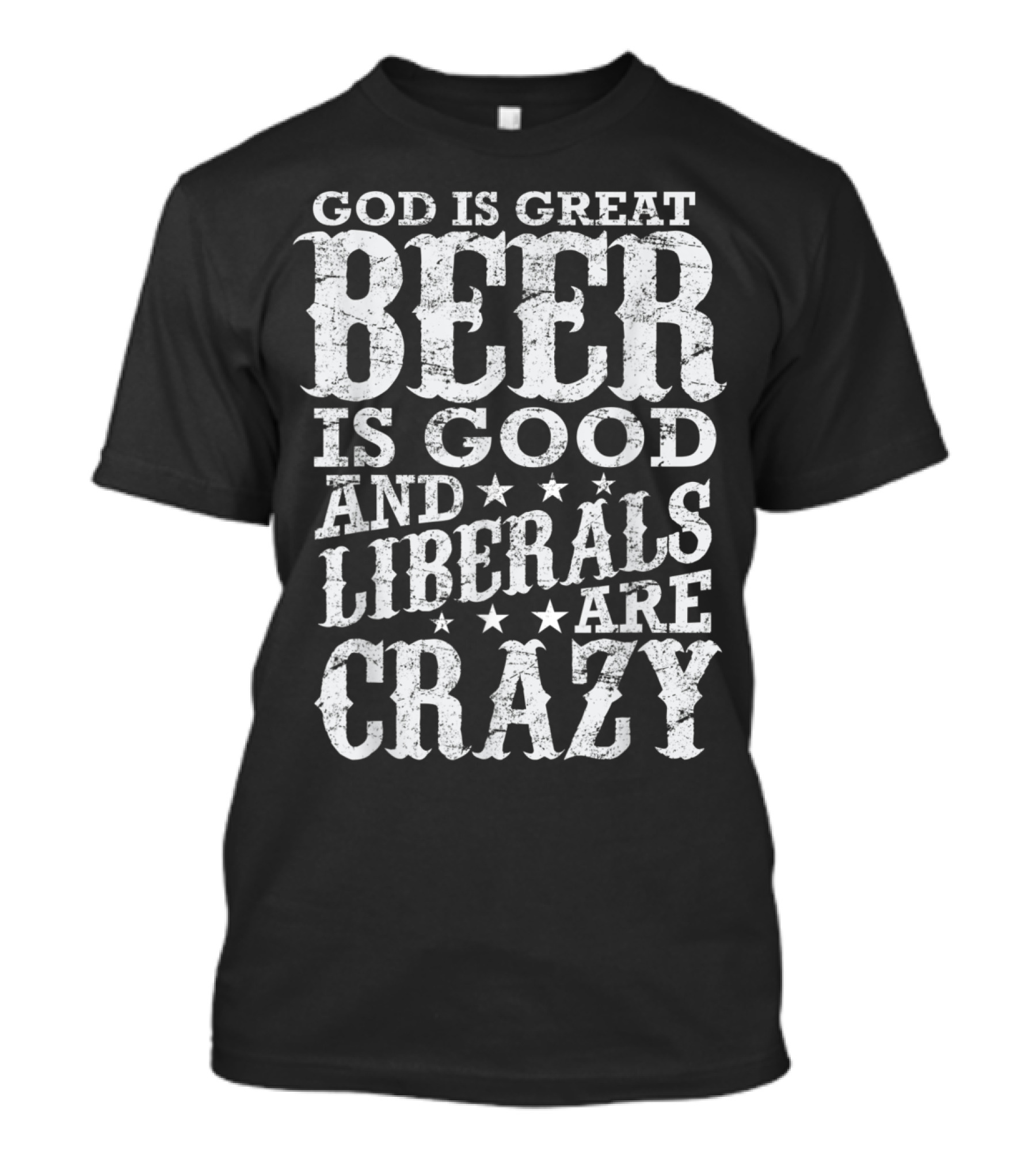 God Is Great Beer Is Good And Liberals Are Crazy T-Shirt