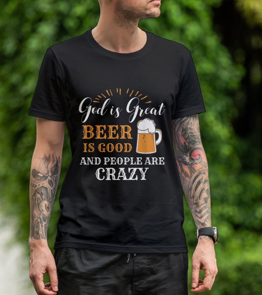 God Is Great Beer Is Good And People Are Crazy T-Shirt