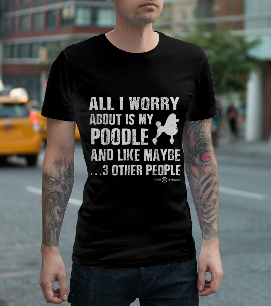 All I Worry About Is My Poodle and Like Maybe 3 Other People Toon Typhoon T-Shirt