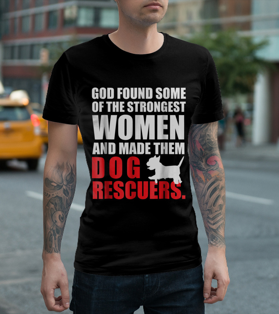 God Found Some Of The Strongest Women And Made Them Dog Rescuers T-Shirt