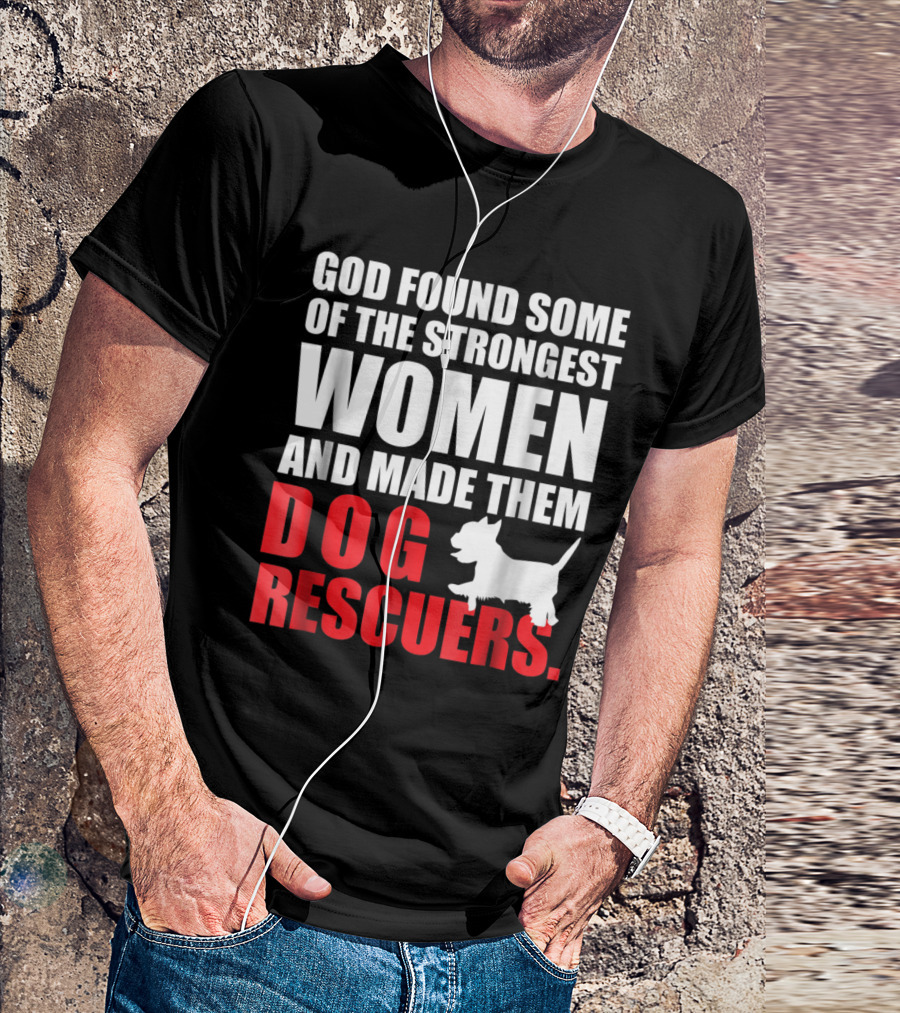 God Found Some Of The Strongest Women And Made Them Dog Rescuers T-Shirt