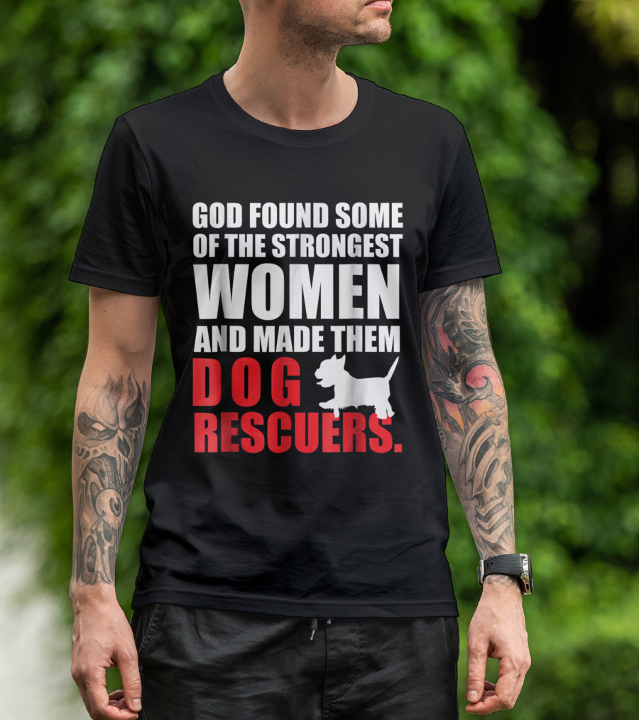 God Found Some Of The Strongest Women And Made Them Dog Rescuers T-Shirt