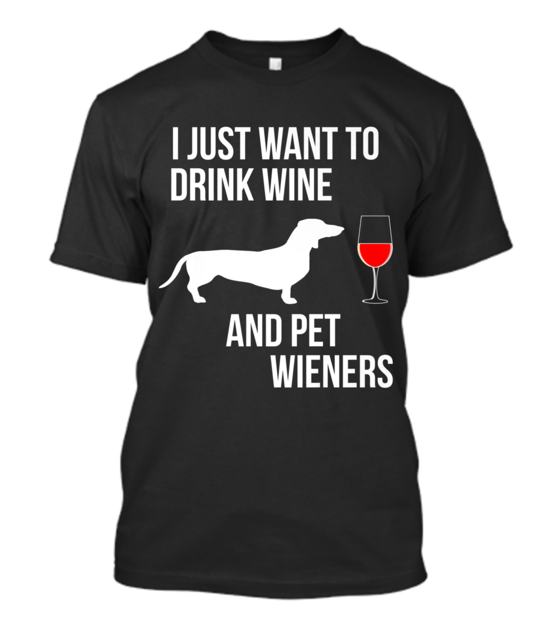 I Just Want To Drink Wine And Pet Wieners Funny Dachshund Lover T-Shirt