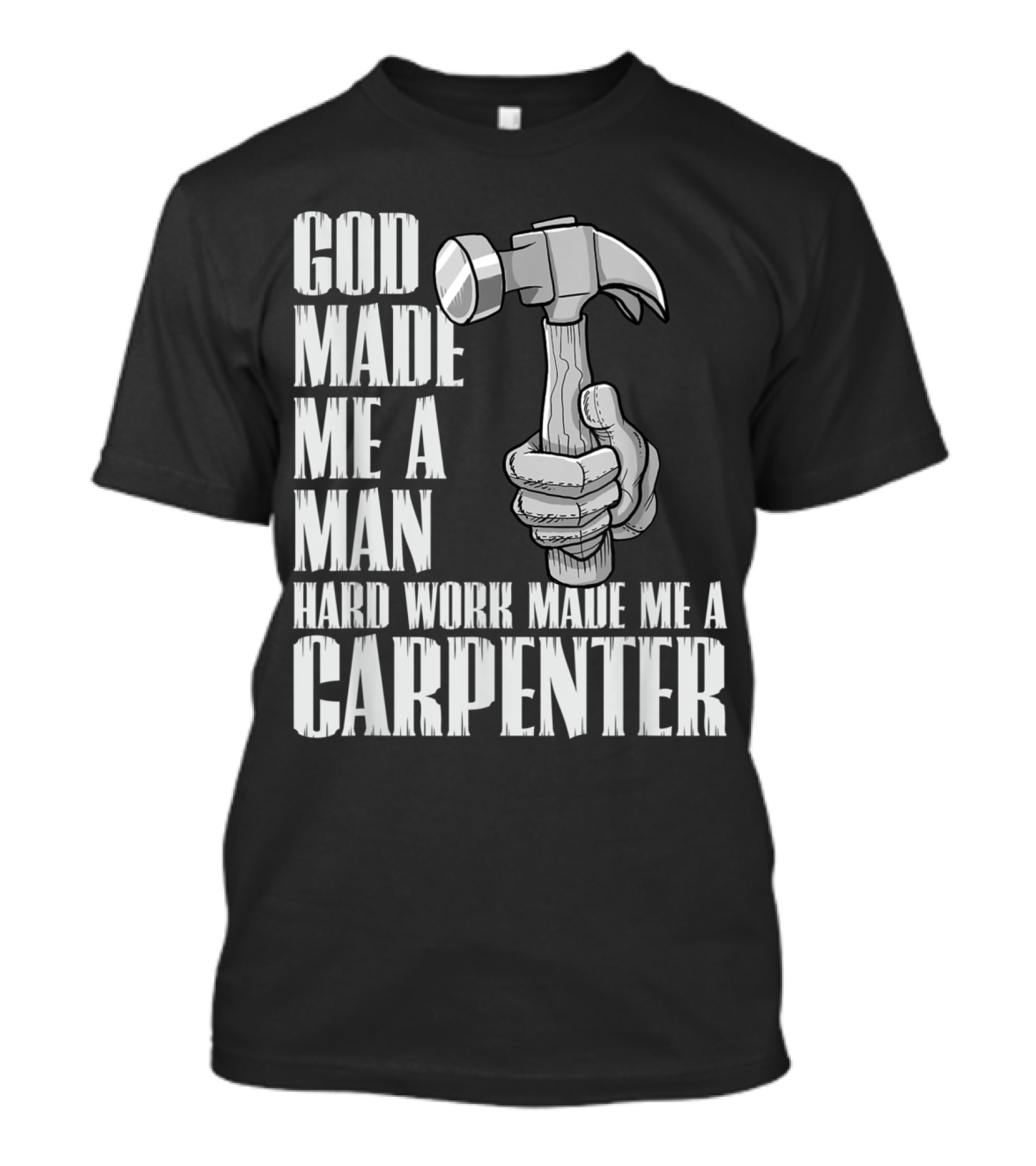 God Made Me A Man Hard Work Made Me A Carpenter Hammer T-Shirt