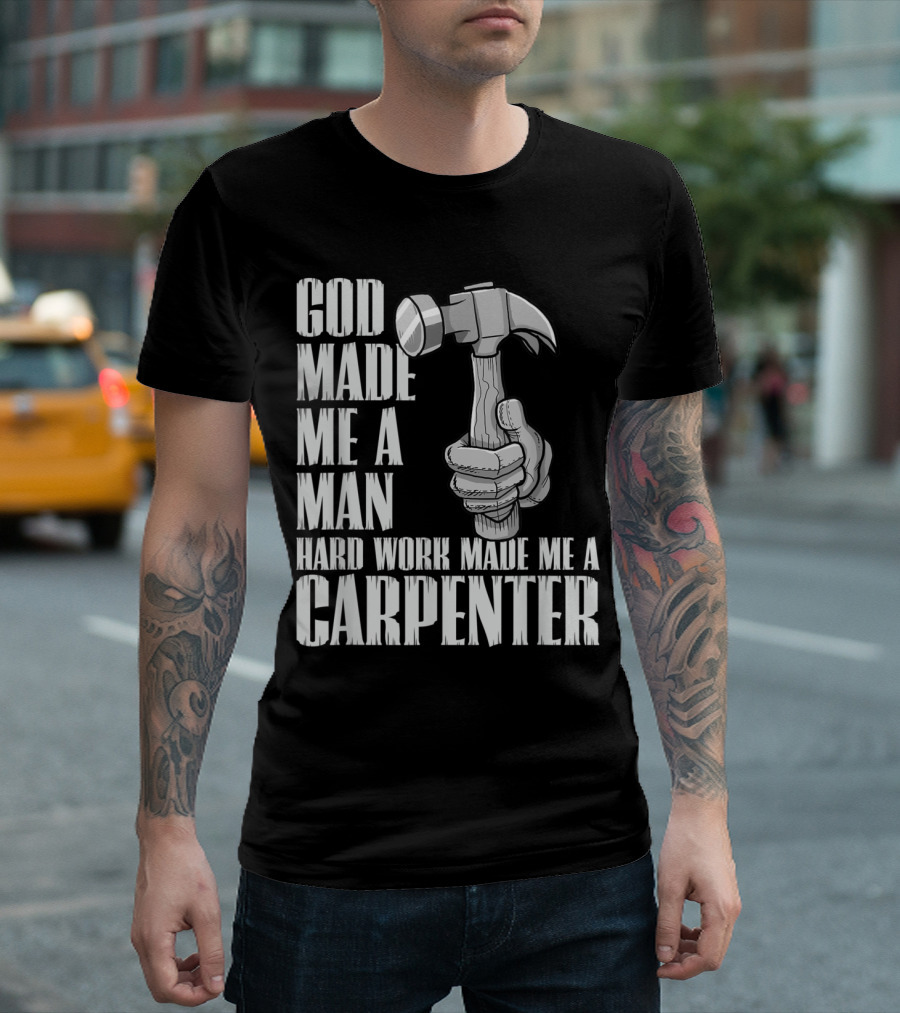 God Made Me A Man Hard Work Made Me A Carpenter Hammer T-Shirt