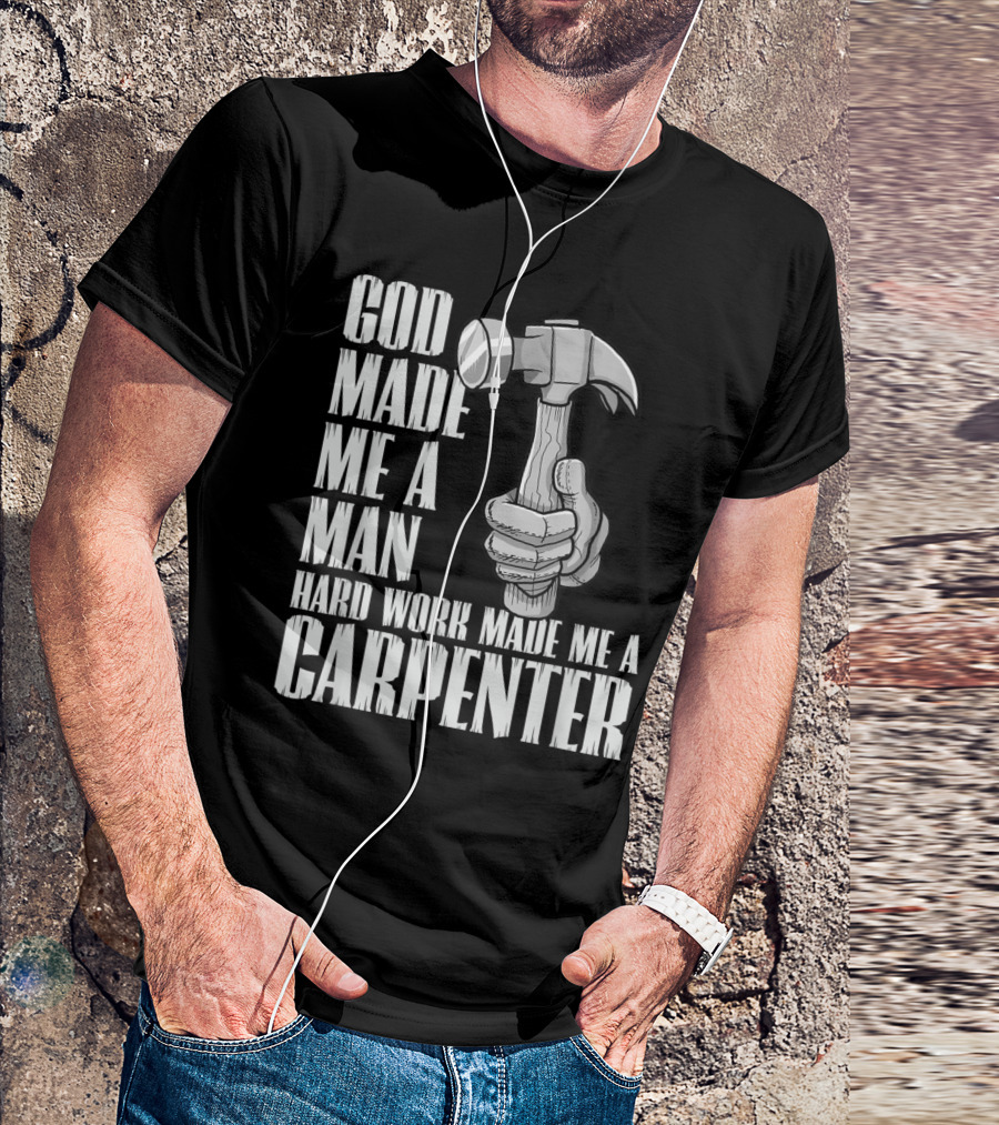 God Made Me A Man Hard Work Made Me A Carpenter Hammer T-Shirt